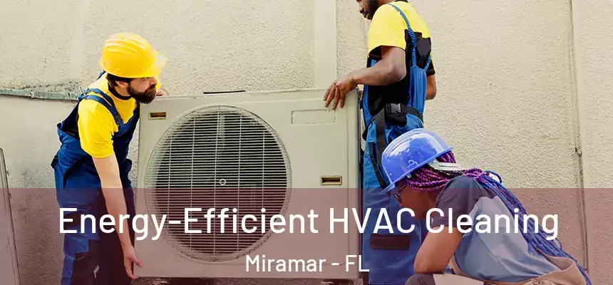 Energy-Efficient HVAC Cleaning Miramar - FL